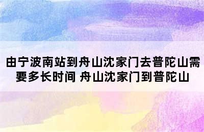 由宁波南站到舟山沈家门去普陀山需要多长时间 舟山沈家门到普陀山